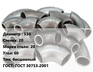 Отвод стальной 530х20 Сталь: 20 Угол:60 бесшовный ГОСТ: ГОСТ 30753-2001